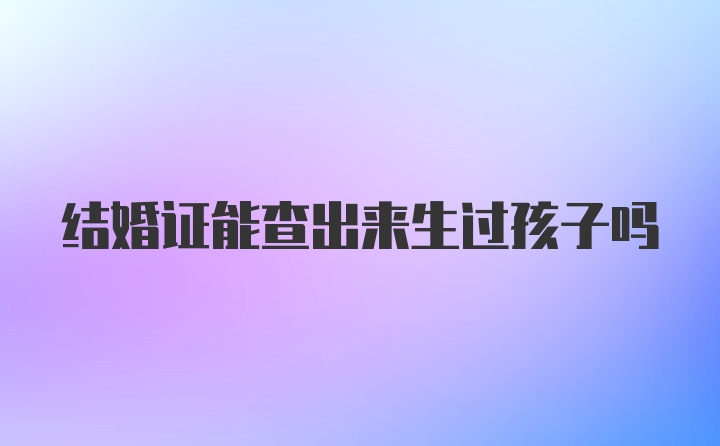 结婚证能查出来生过孩子吗