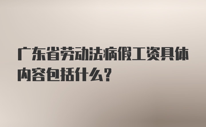 广东省劳动法病假工资具体内容包括什么？