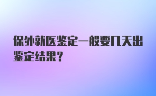 保外就医鉴定一般要几天出鉴定结果？