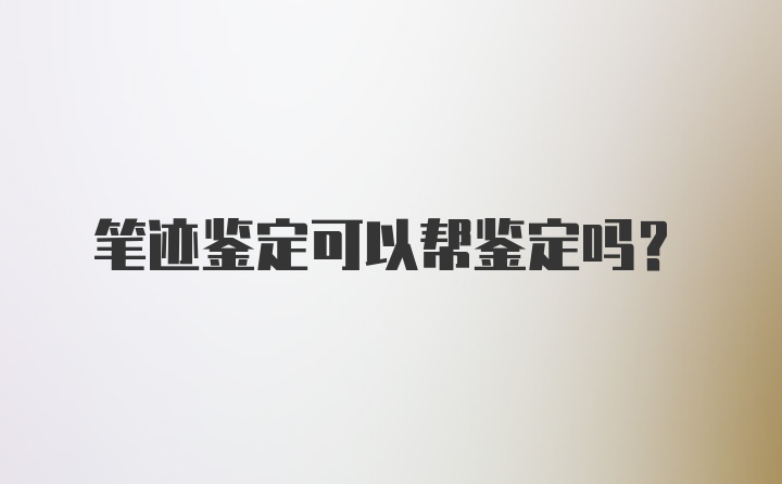 笔迹鉴定可以帮鉴定吗？