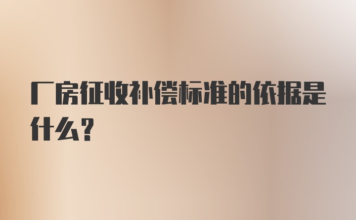 厂房征收补偿标准的依据是什么?