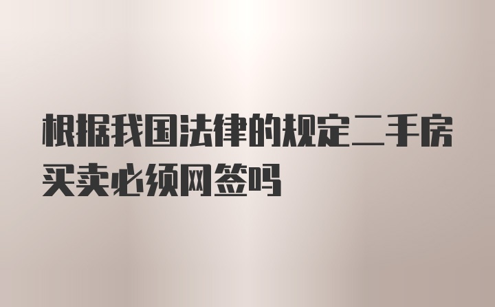 根据我国法律的规定二手房买卖必须网签吗