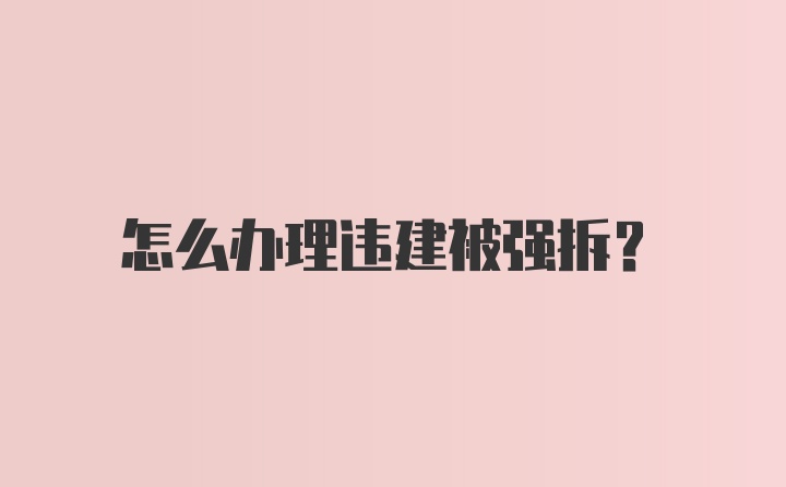 怎么办理违建被强拆？