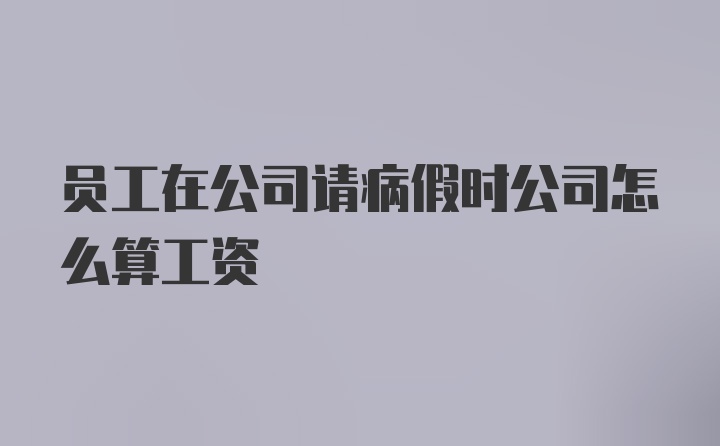 员工在公司请病假时公司怎么算工资