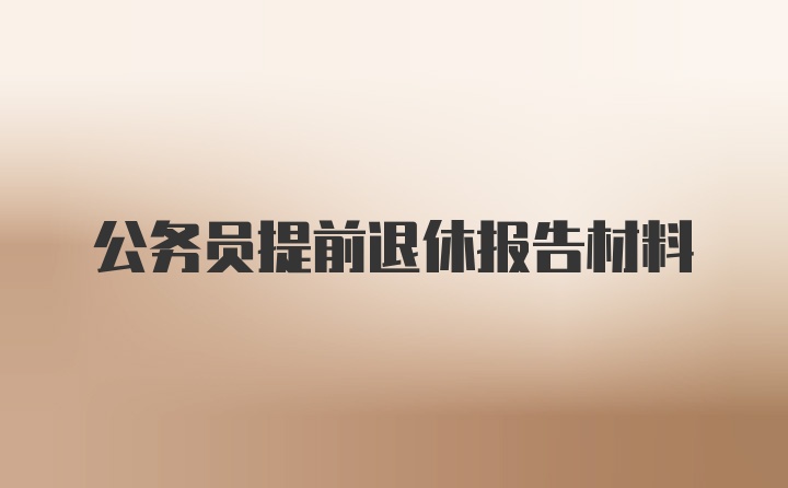 公务员提前退休报告材料