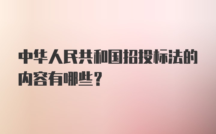 中华人民共和国招投标法的内容有哪些？