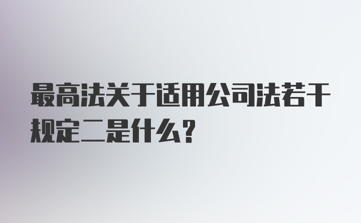 最高法关于适用公司法若干规定二是什么?