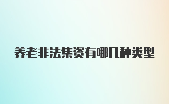 养老非法集资有哪几种类型