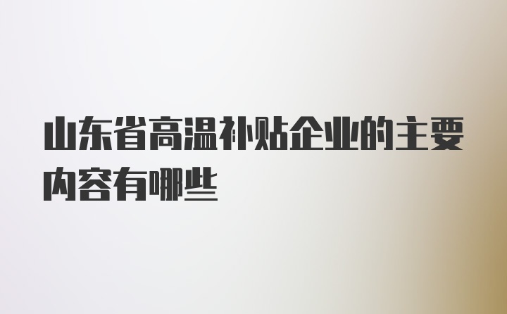 山东省高温补贴企业的主要内容有哪些