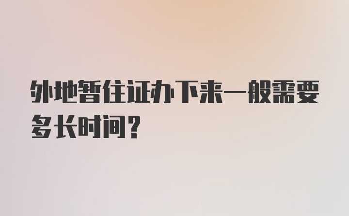 外地暂住证办下来一般需要多长时间？