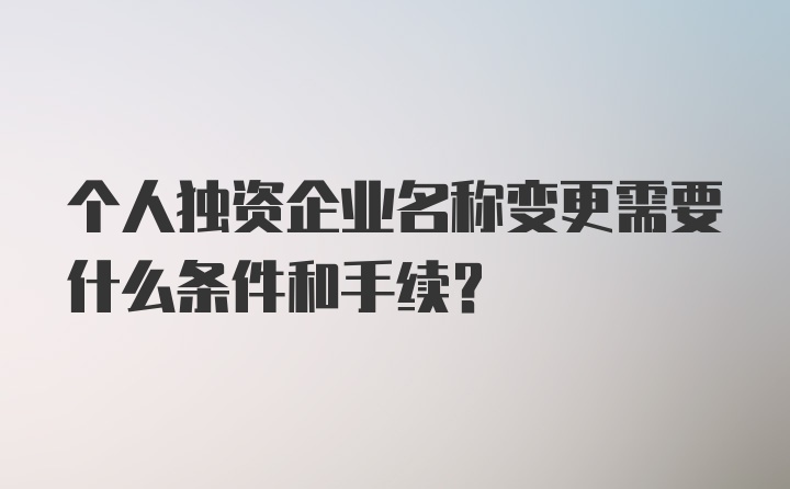 个人独资企业名称变更需要什么条件和手续?