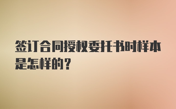 签订合同授权委托书时样本是怎样的？