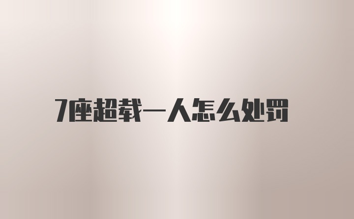 7座超载一人怎么处罚