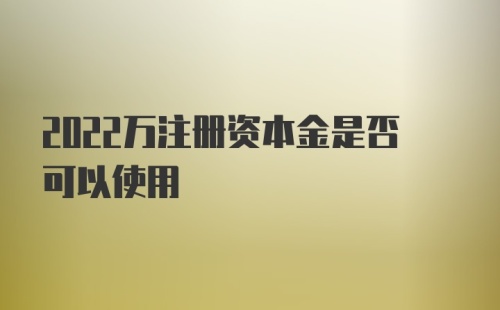 2022万注册资本金是否可以使用