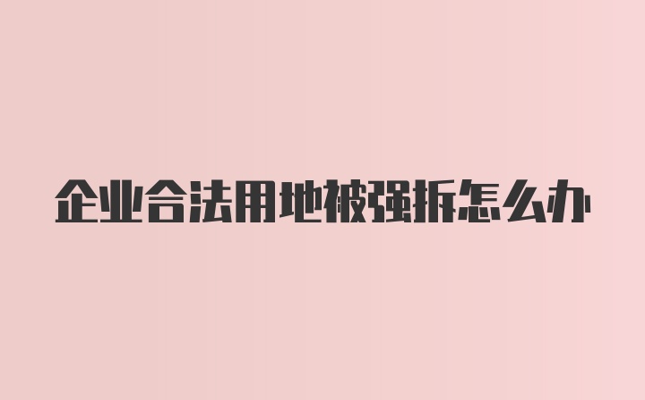 企业合法用地被强拆怎么办