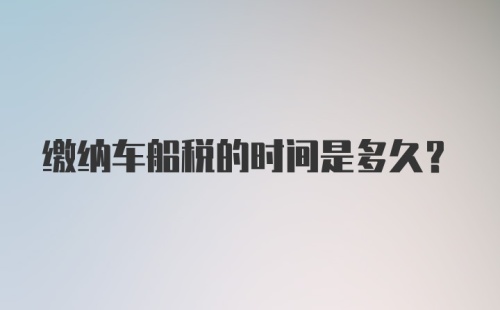 缴纳车船税的时间是多久?