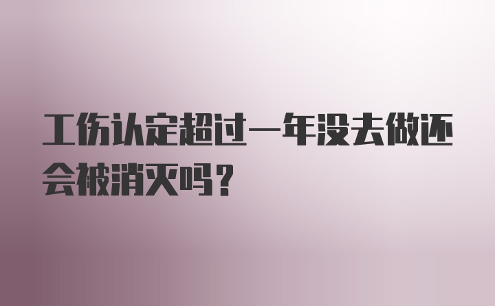 工伤认定超过一年没去做还会被消灭吗？