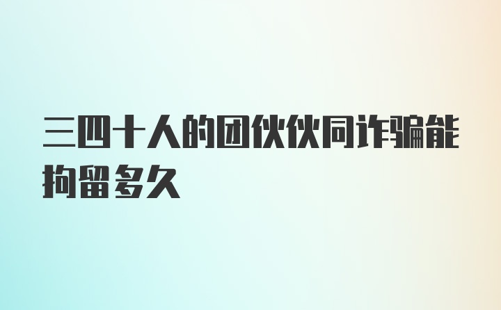 三四十人的团伙伙同诈骗能拘留多久