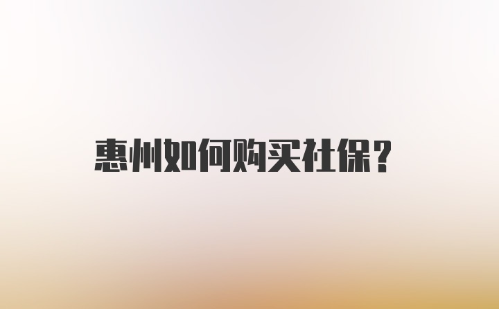 惠州如何购买社保？