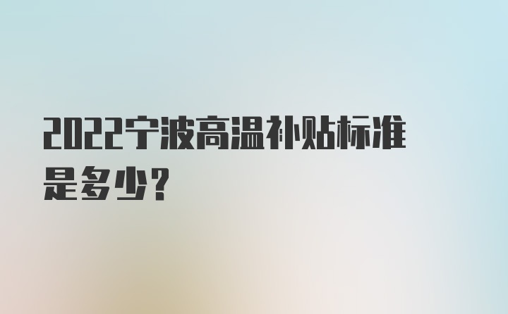 2022宁波高温补贴标准是多少？