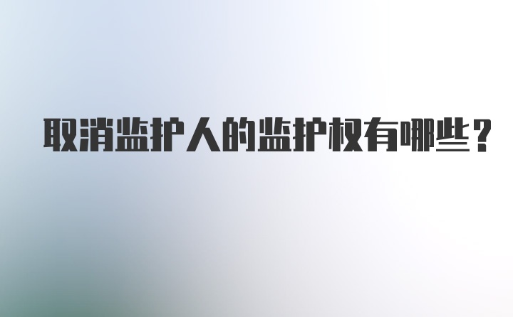 取消监护人的监护权有哪些？