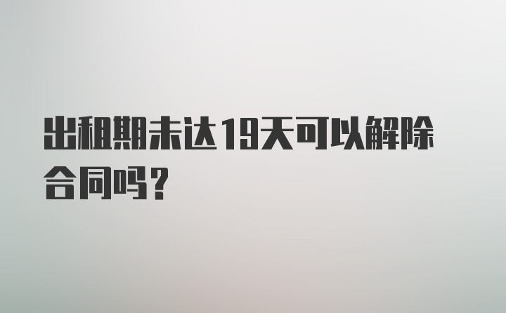 出租期未达19天可以解除合同吗？