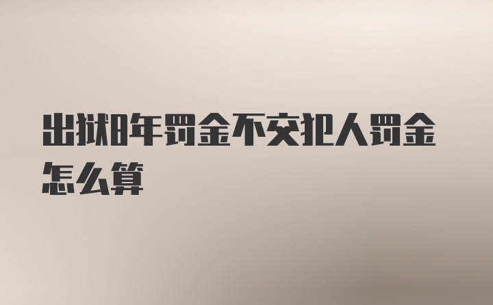 出狱8年罚金不交犯人罚金怎么算