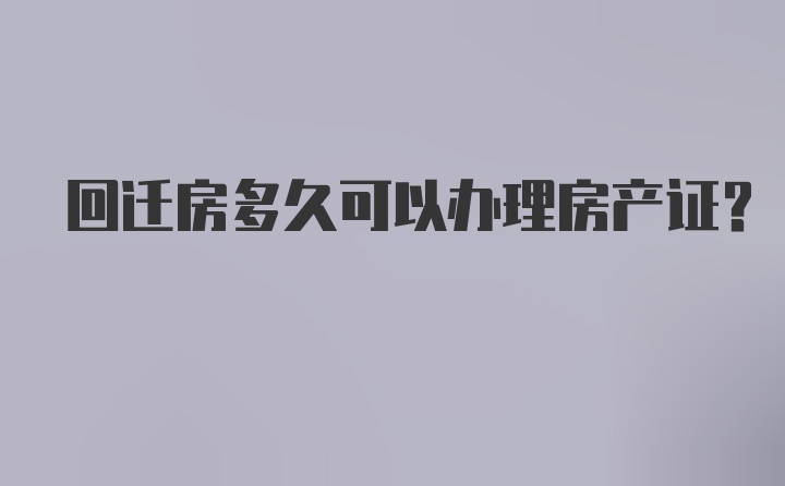 回迁房多久可以办理房产证？