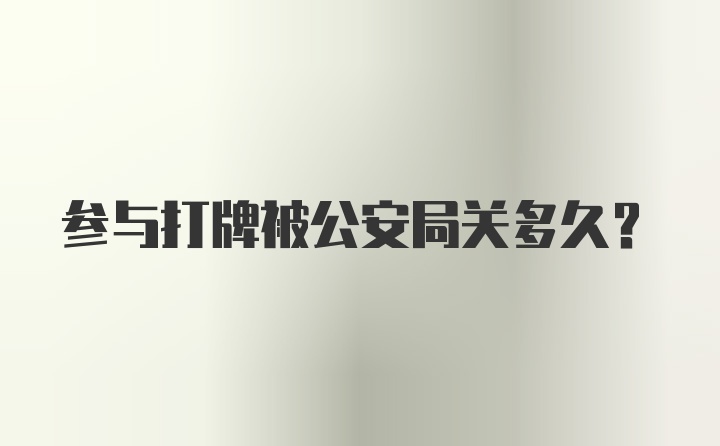 参与打牌被公安局关多久？