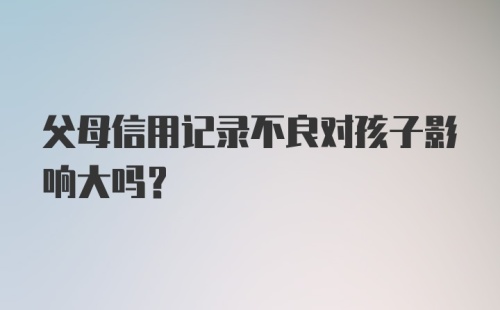 父母信用记录不良对孩子影响大吗？