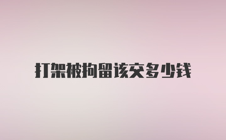 打架被拘留该交多少钱