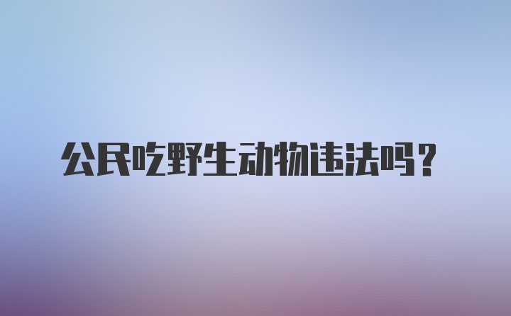 公民吃野生动物违法吗?