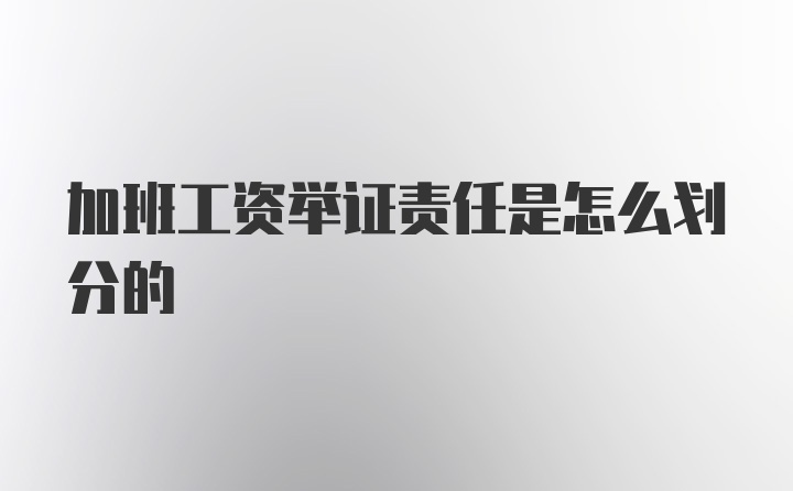 加班工资举证责任是怎么划分的