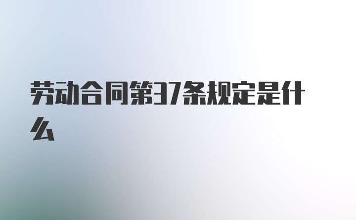 劳动合同第37条规定是什么