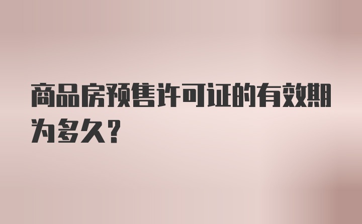 商品房预售许可证的有效期为多久？