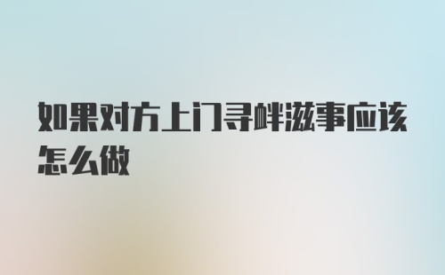 如果对方上门寻衅滋事应该怎么做