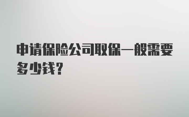 申请保险公司取保一般需要多少钱？