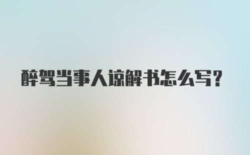 醉驾当事人谅解书怎么写？