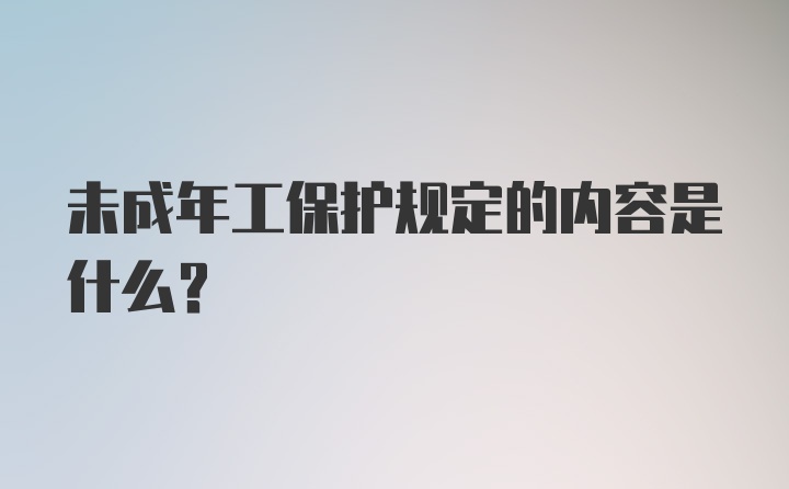 未成年工保护规定的内容是什么？