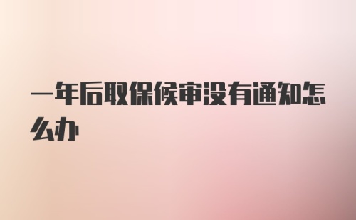 一年后取保候审没有通知怎么办