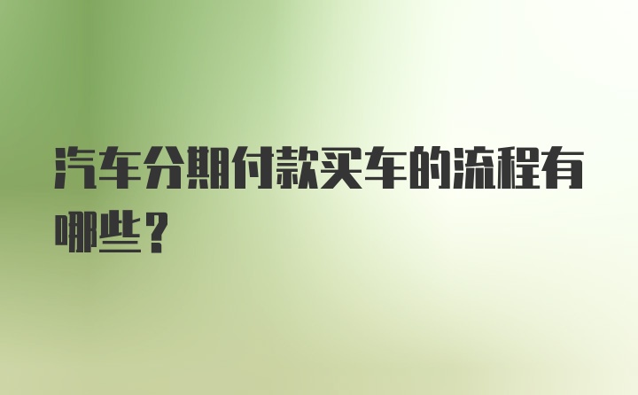 汽车分期付款买车的流程有哪些？