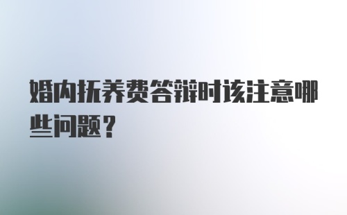 婚内抚养费答辩时该注意哪些问题?