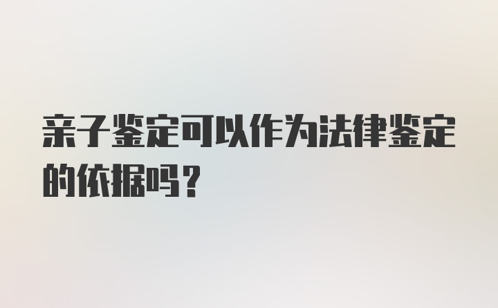 亲子鉴定可以作为法律鉴定的依据吗？