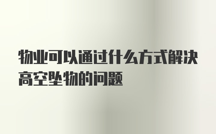 物业可以通过什么方式解决高空坠物的问题