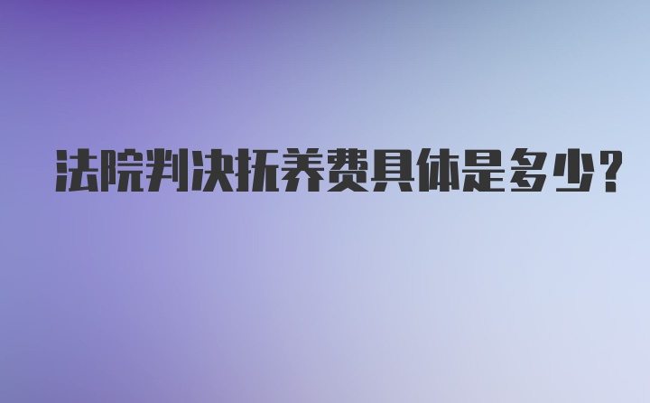 法院判决抚养费具体是多少？