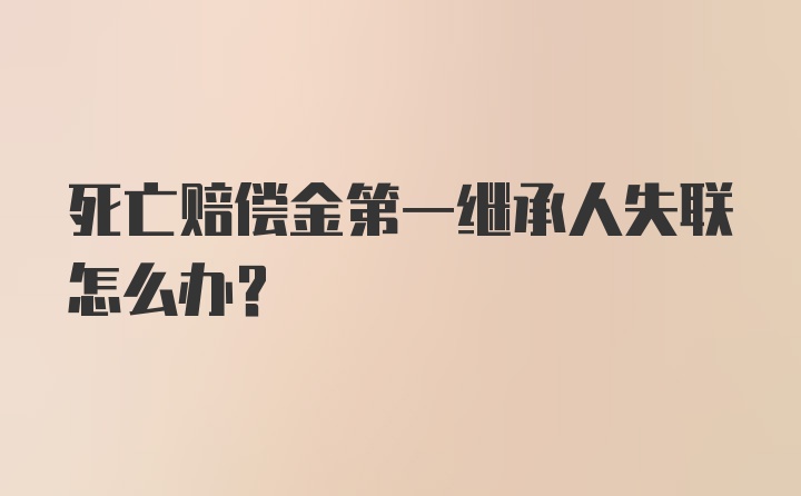 死亡赔偿金第一继承人失联怎么办?