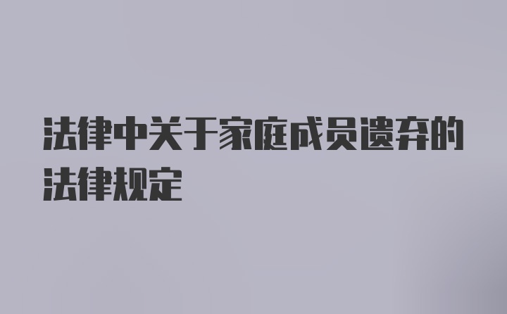 法律中关于家庭成员遗弃的法律规定