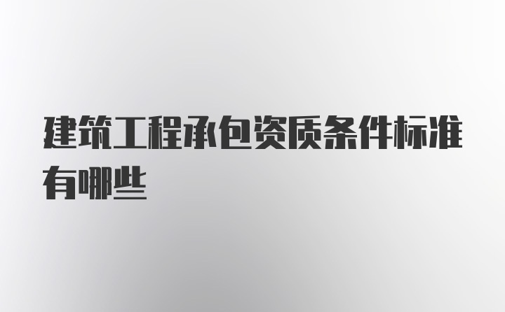 建筑工程承包资质条件标准有哪些