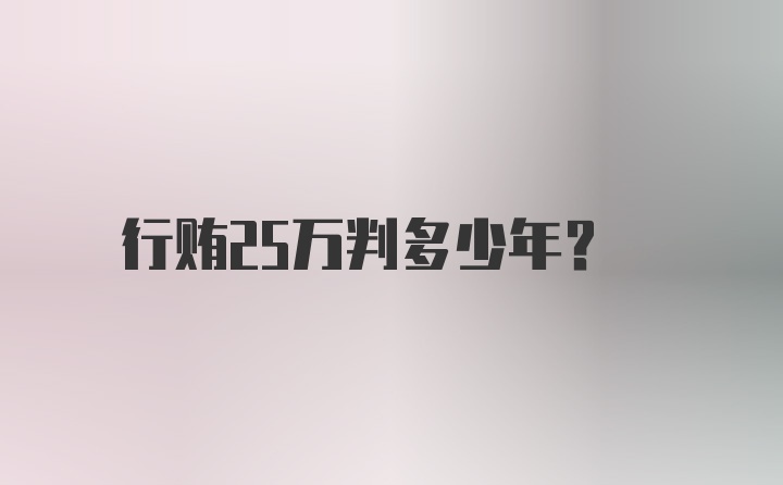 行贿25万判多少年？