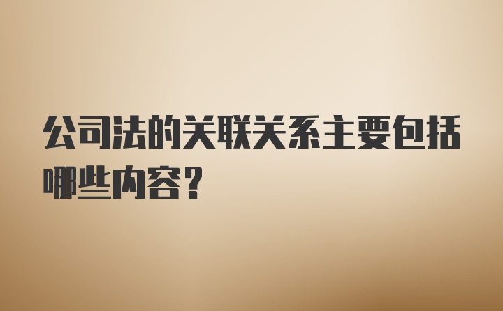 公司法的关联关系主要包括哪些内容？